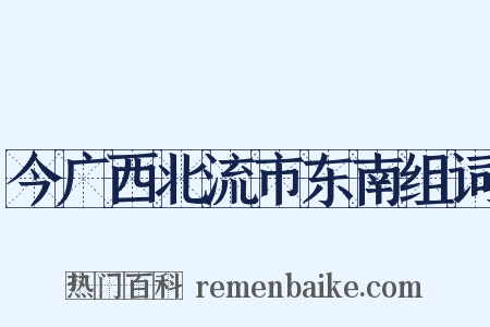 今广西北流市东南组词是什么意思的图片